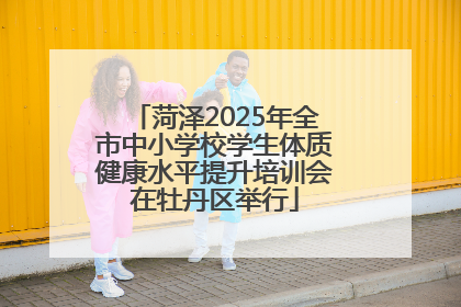 菏泽2025年全市中小学校学生体质健康水平提升培训会在牡丹区举行