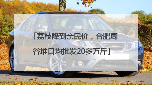 荔枝降到亲民价，合肥周谷堆日均批发20多万斤