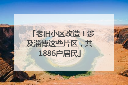 老旧小区改造！涉及淄博这些片区，共1886户居民