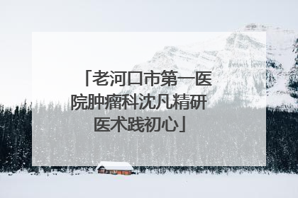 老河口市第一医院肿瘤科沈凡精研医术践初心
