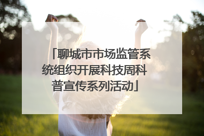 聊城市市场监管系统组织开展科技周科普宣传系列活动