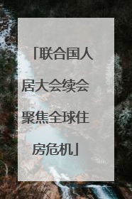 联合国人居大会续会聚焦全球住房危机