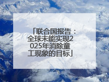 联合国报告：全球未能实现2025年消除童工现象的目标