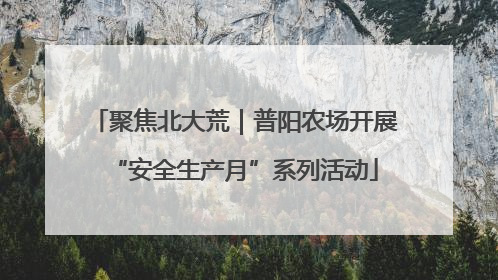 聚焦北大荒｜普阳农场开展“安全生产月”系列活动