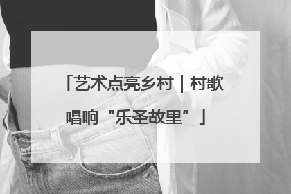 艺术点亮乡村｜村歌唱响“乐圣故里”