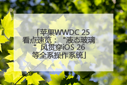 苹果WWDC 25看点速览：“液态玻璃”风贯穿iOS 26等全系操作系统