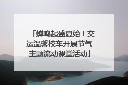 蝉鸣起盛夏始！交运温馨校车开展节气主题流动课堂活动