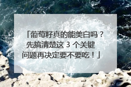 葡萄籽真的能美白吗？先搞清楚这 3 个关键问题再决定要不要吃！