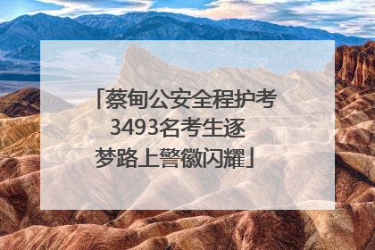 蔡甸公安全程护考 3493名考生逐梦路上警徽闪耀