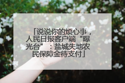 说说你的烦心事，人民日报客户端“曝光台”：盐城失地农民保障金待支付