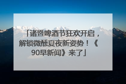 诸暨啤酒节狂欢开启，解锁微醺夏夜新姿势！《90早新闻》来了