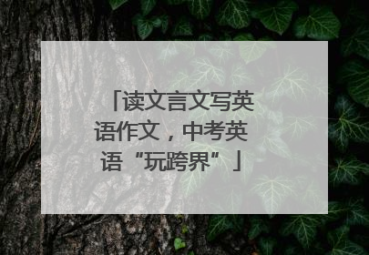读文言文写英语作文，中考英语“玩跨界”