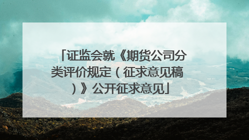 证监会就《期货公司分类评价规定（征求意见稿）》公开征求意见