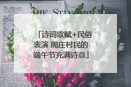 诗词歌赋+民俗表演 周庄村民的端午节充满诗意