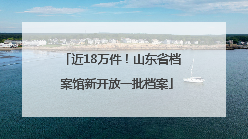 近18万件！山东省档案馆新开放一批档案