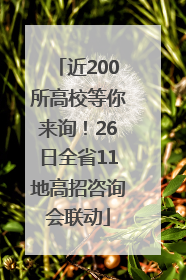 近200所高校等你来询！26日全省11地高招咨询会联动