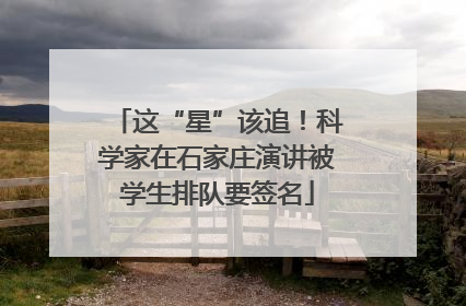 这“星”该追！科学家在石家庄演讲被学生排队要签名