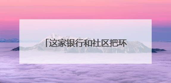 这家银行和社区把环保玩出“新花样”