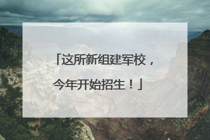 这所新组建军校,今年开始招生!