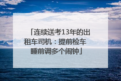 连续送考13年的出租车司机：提前检车 睡前调多个闹钟