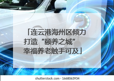 连云港海州区倾力打造“颐养之城” 幸福养老触手可及