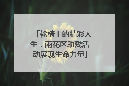 轮椅上的精彩人生，雨花区助残活动展现生命力量