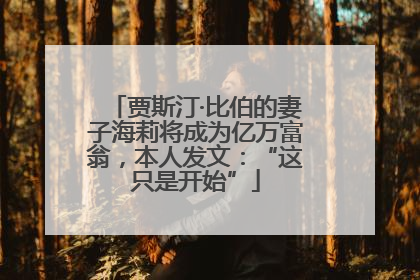 贾斯汀·比伯的妻子海莉将成为亿万富翁，本人发文：“这只是开始”