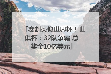 赛制类似世界杯！世俱杯：32队争霸 总奖金10亿美元