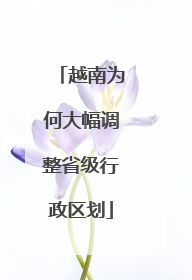 越南为何大幅调整省级行政区划