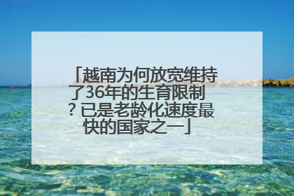 越南为何放宽维持了36年的生育限制？已是老龄化速度最快的国家之一