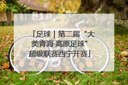 足球｜第二届“大美青海·高原足球”超级联赛西宁开赛