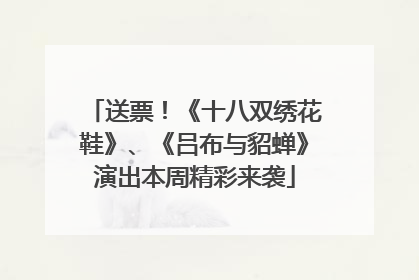送票！《十八双绣花鞋》、《吕布与貂蝉》演出本周精彩来袭