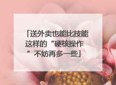 送外卖也能比技能 这样的“硬核操作”不妨再多一些