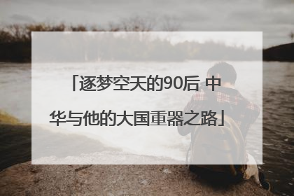逐梦空天的90后 中华与他的大国重器之路