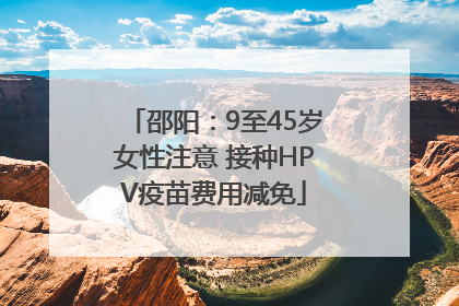 邵阳：9至45岁女性注意 接种HPV疫苗费用减免