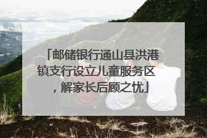 邮储银行通山县洪港镇支行设立儿童服务区，解家长后顾之忧