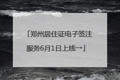 郑州居住证电子签注服务6月1日上线→