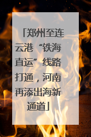 郑州至连云港“铁海直运”线路打通，河南再添出海新通道