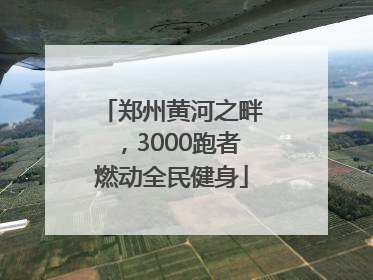 郑州黄河之畔，3000跑者燃动全民健身