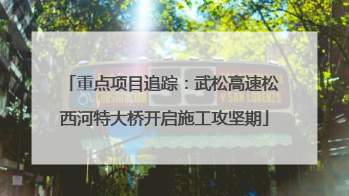 重点项目追踪：武松高速松西河特大桥开启施工攻坚期