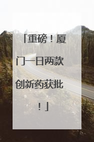 重磅！厦门一日两款创新药获批！