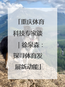 重庆体育科技专家谈｜徐泉森：探寻体育发展新动能