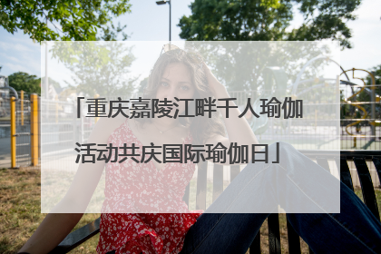 重庆嘉陵江畔千人瑜伽活动共庆国际瑜伽日