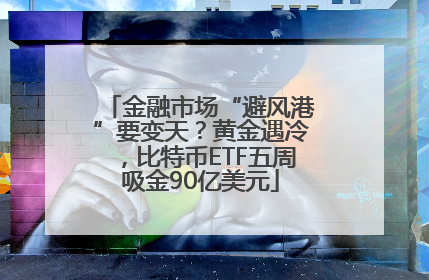 金融市场“避风港”要变天？黄金遇冷，比特币ETF五周吸金90亿美元