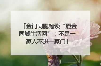 金门同胞畅谈“厦金同城生活圈”：不是一家人不进一家门