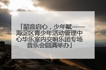 韶音启心，少年赋——海淀区青少年活动管理中心华乐室内交响乐团专场音乐会圆满举办