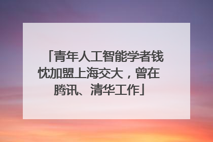 青年人工智能学者钱忱加盟上海交大，曾在腾讯、清华工作