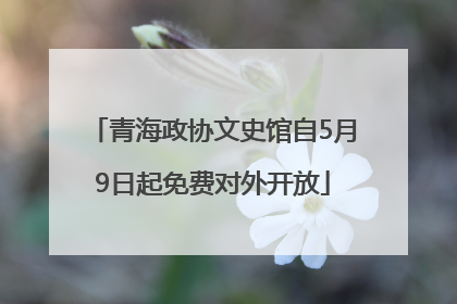 青海政协文史馆自5月9日起免费对外开放