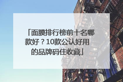 面膜排行榜前十名哪款好？10款公认好用的品牌码住收藏