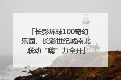 长影环球100奇幻乐园、长影世纪城南北联动“嗨”力全开